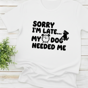 Sorry Im Late My Dog Needed Me shirt