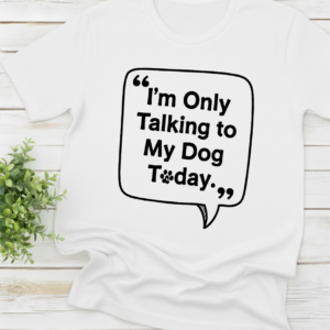 I’m Only Talking to My Dog Today shirt