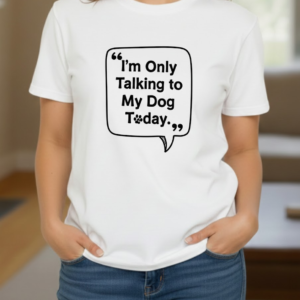 I’m Only Talking to My Dog Today shirt woman