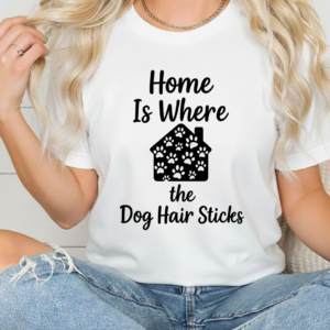 Home Is Where the Dog Hair Sticks shirt women
