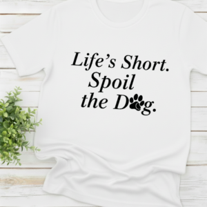 Life’s Short. Spoil the Dog shirt