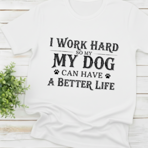 I Work Hard So My Dog Can Have a Better Life - Unisex Tee